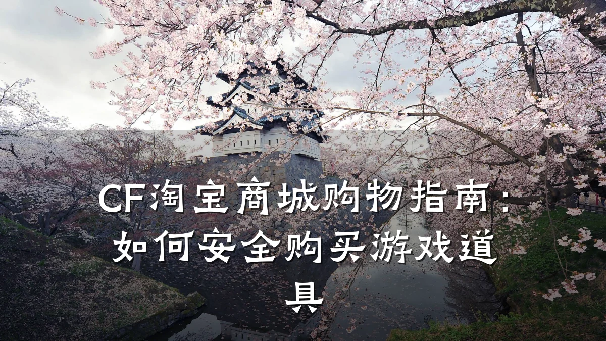 CF淘宝商城购物指南：如何安全购买游戏道具
