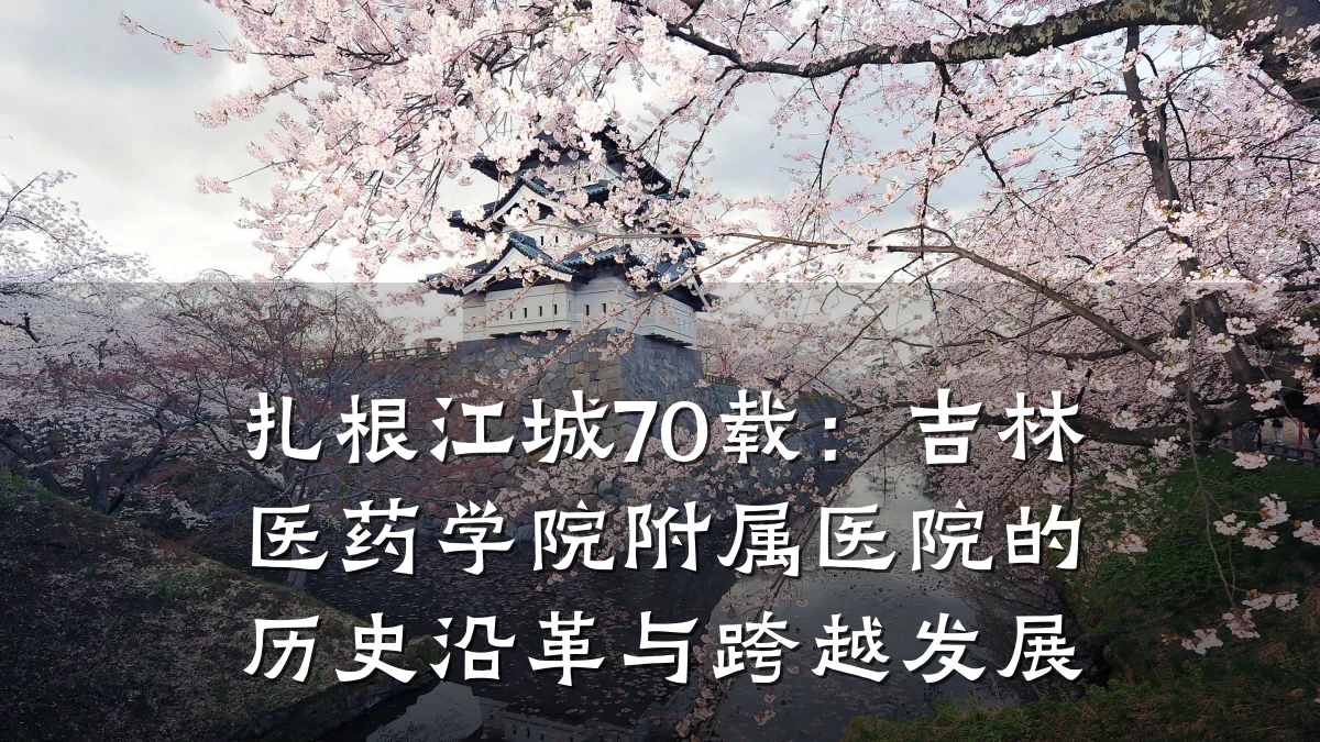 扎根江城70载:吉林医药学院附属医院的历史沿革与跨越发展