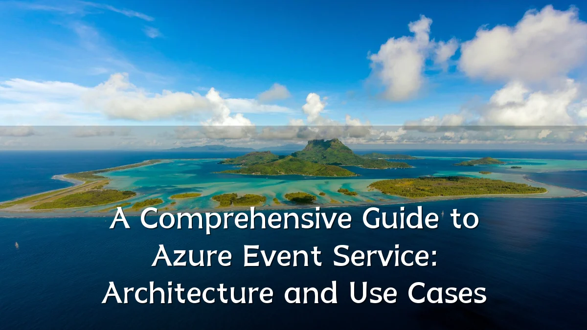 A Comprehensive Guide to Azure Event Service: Architecture and Use Cases