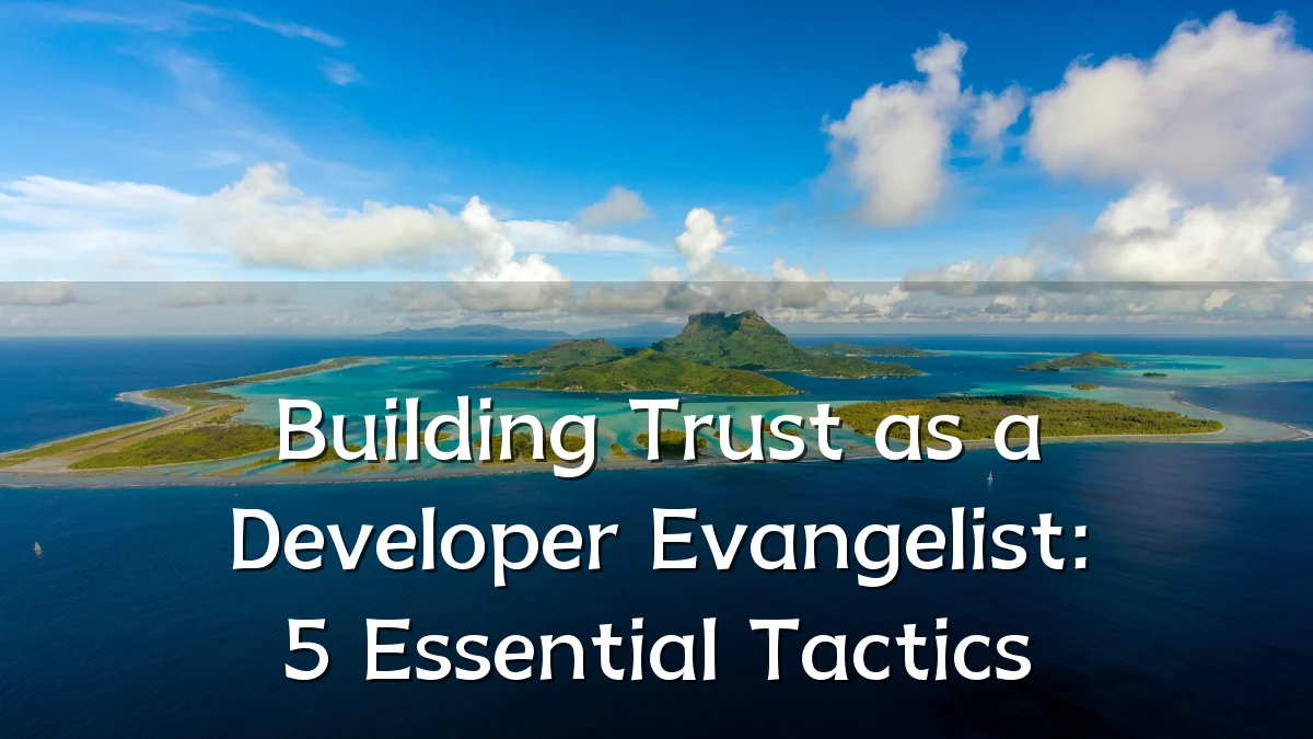 Building Trust as a Developer Evangelist: 5 Essential Tactics