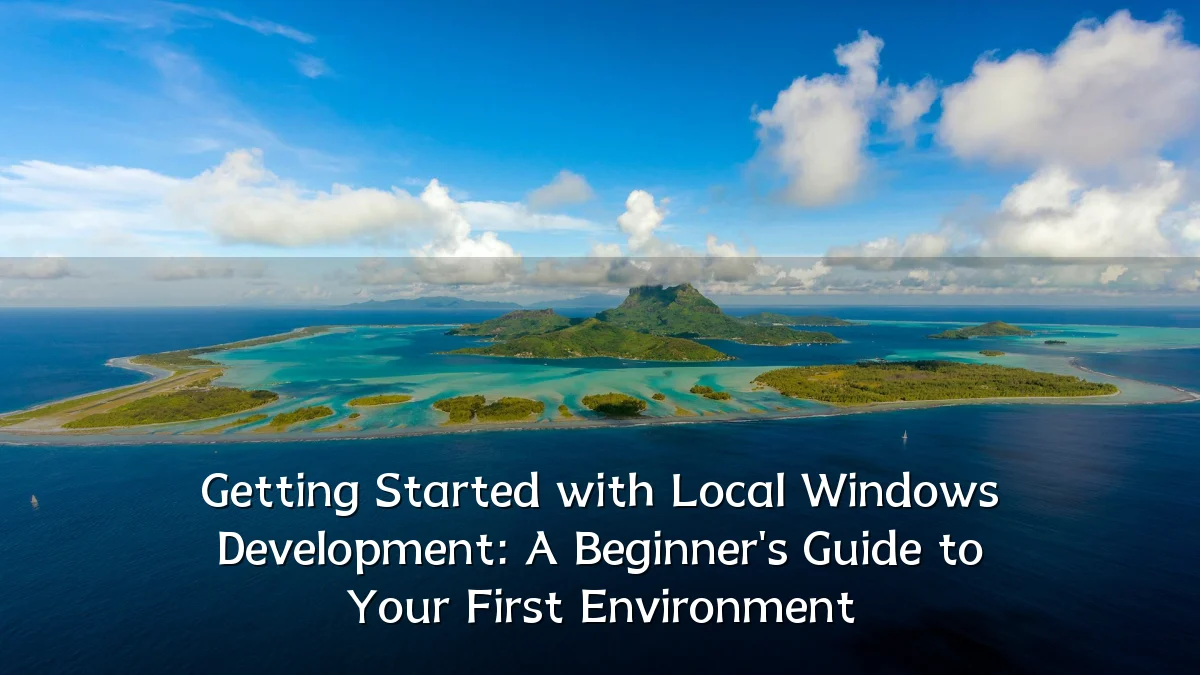 Getting Started with Local Windows Development: A Beginner's Guide to Your First Environment