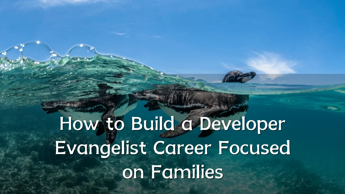 How to Build a Developer Evangelist Career Focused on Families