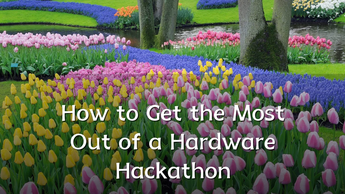 How to Get the Most Out of a Hardware Hackathon