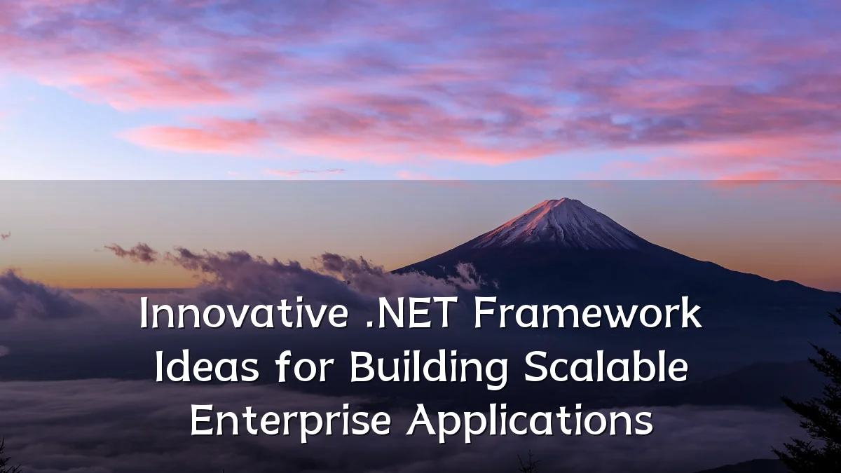 Innovative .NET Framework Ideas for Building Scalable Enterprise Applications