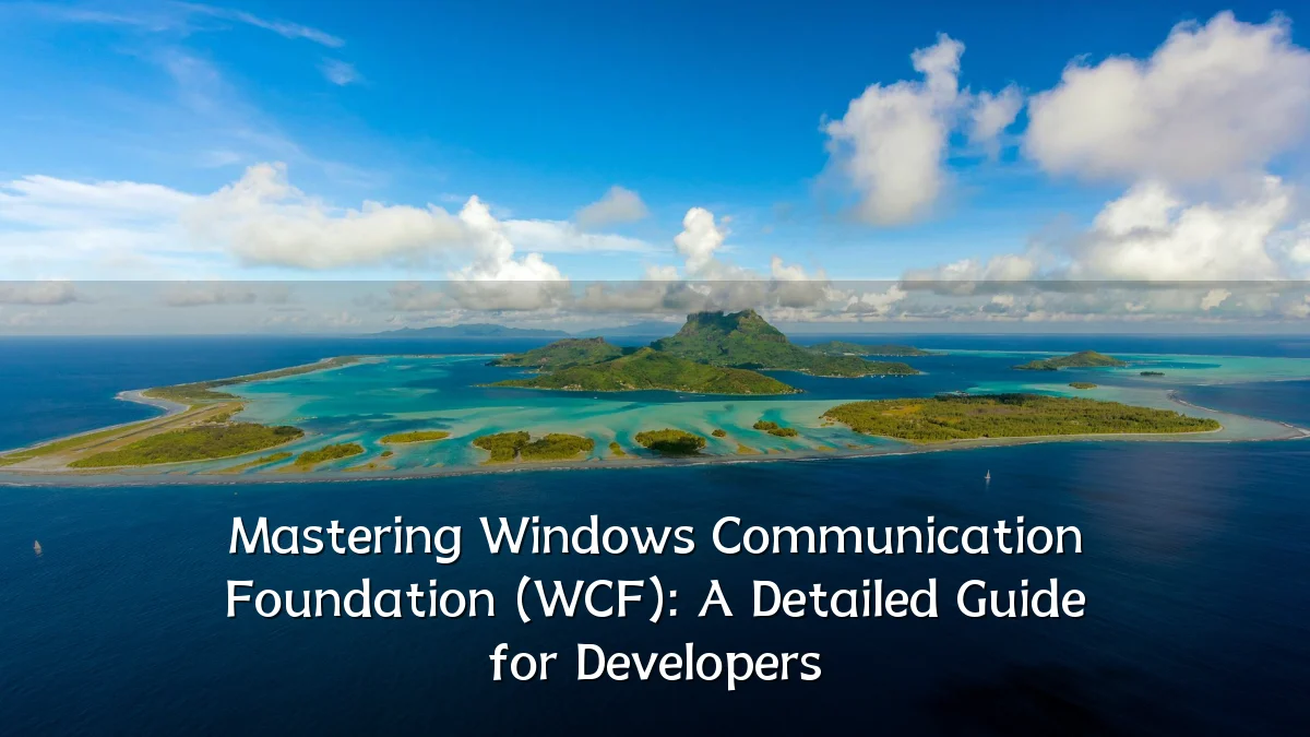 Mastering Windows Communication Foundation (WCF): A Detailed Guide for Developers
