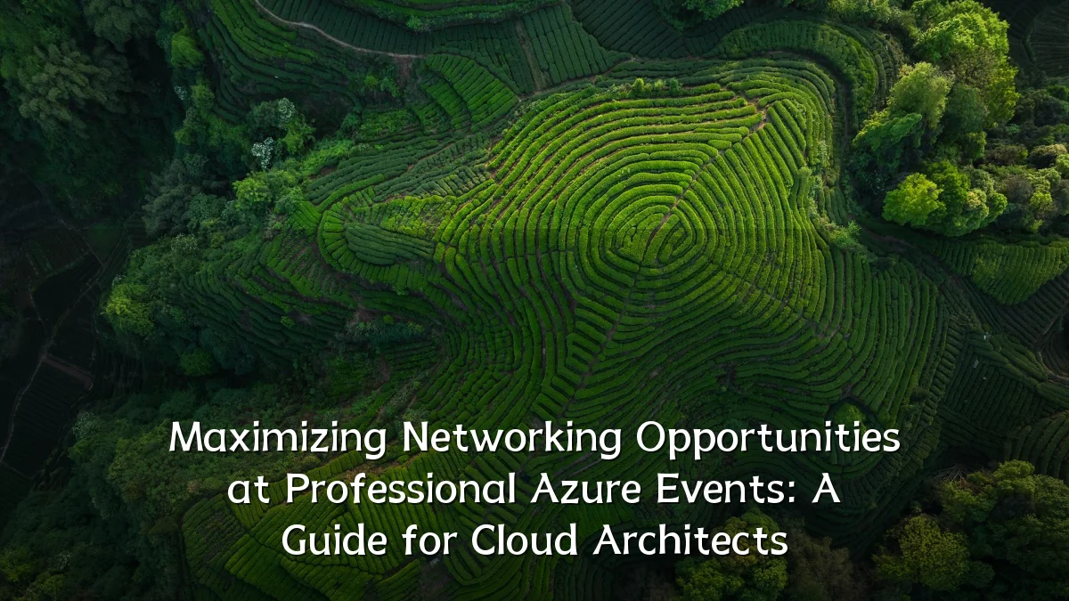 Maximizing Networking Opportunities at Professional Azure Events: A Guide for Cloud Architects