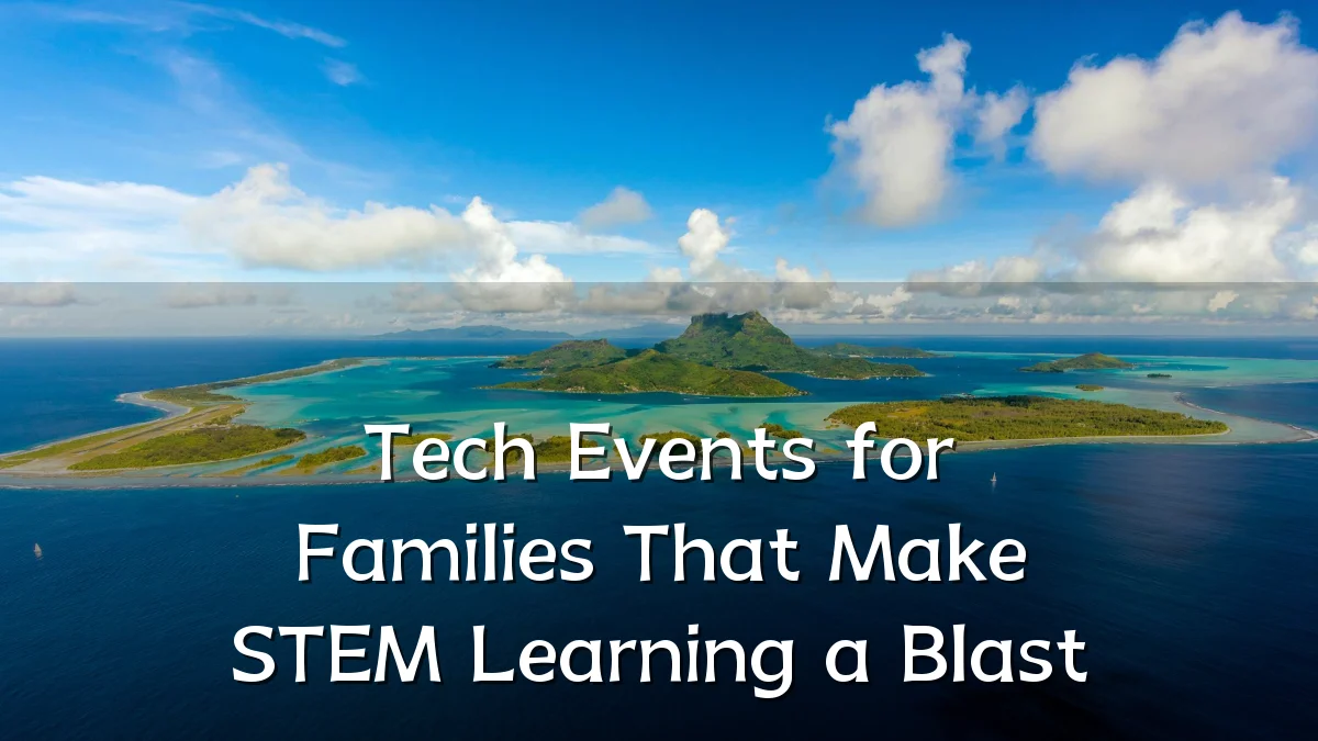 Tech Events for Families That Make STEM Learning a Blast