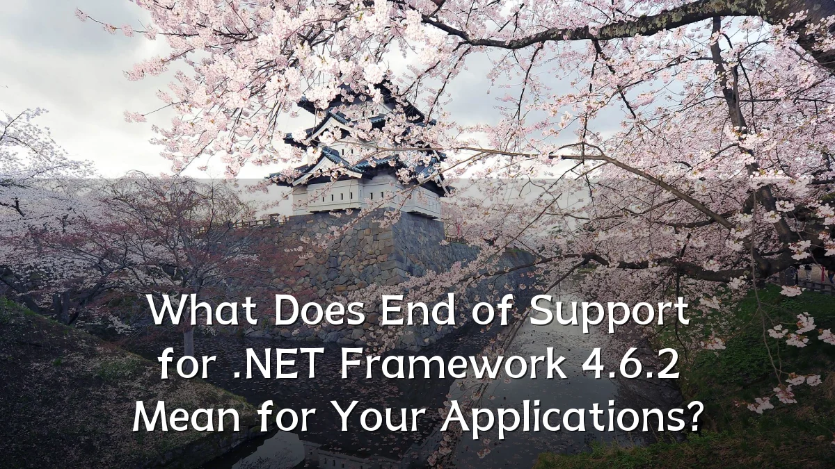 What Does End of Support for .NET Framework 4.6.2 Mean for Your Applications?
