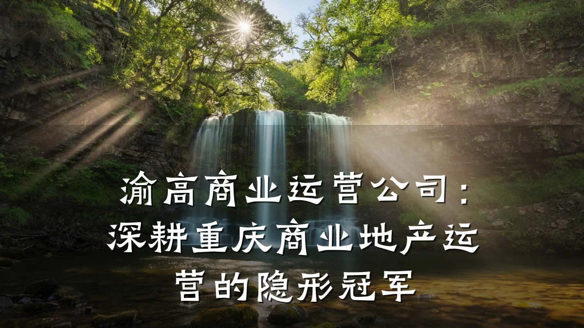 渝高商业运营公司:深耕重庆商业地产运营的隐形冠军