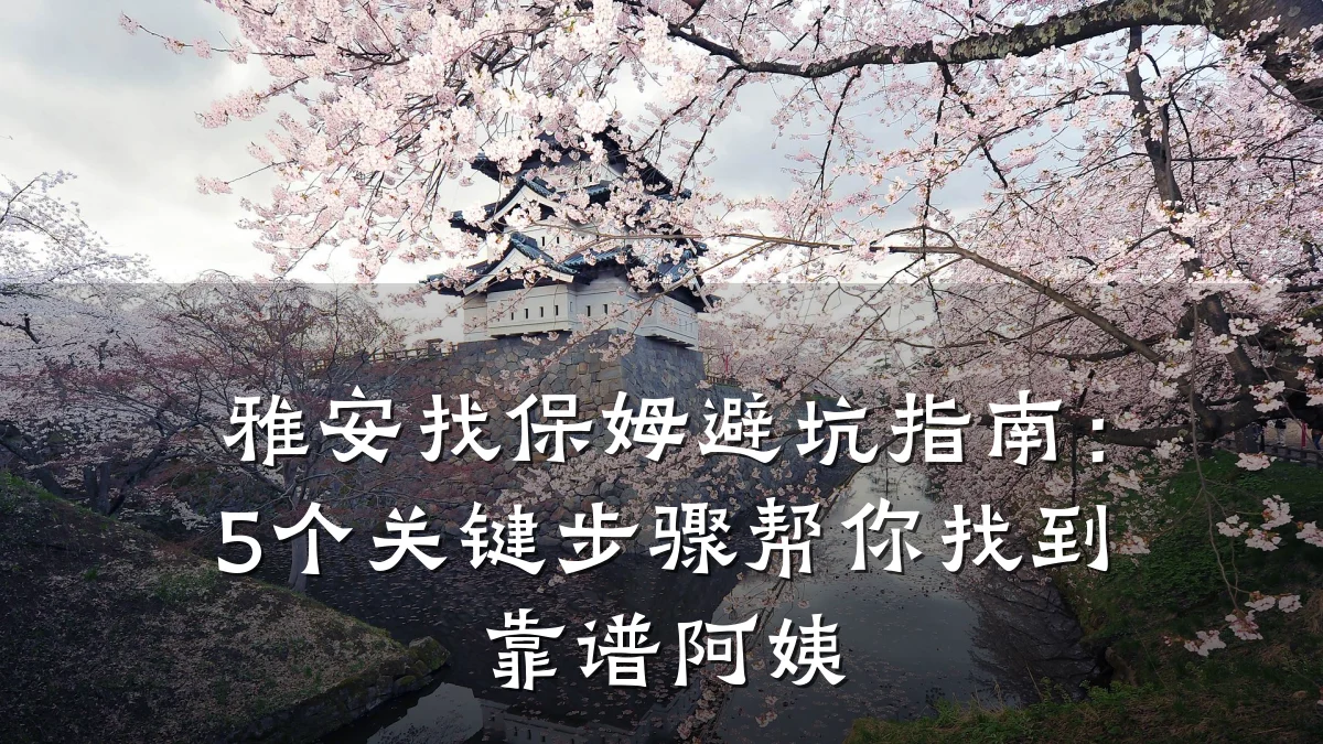 雅安找保姆避坑指南:5个关键步骤帮你找到靠谱阿姨